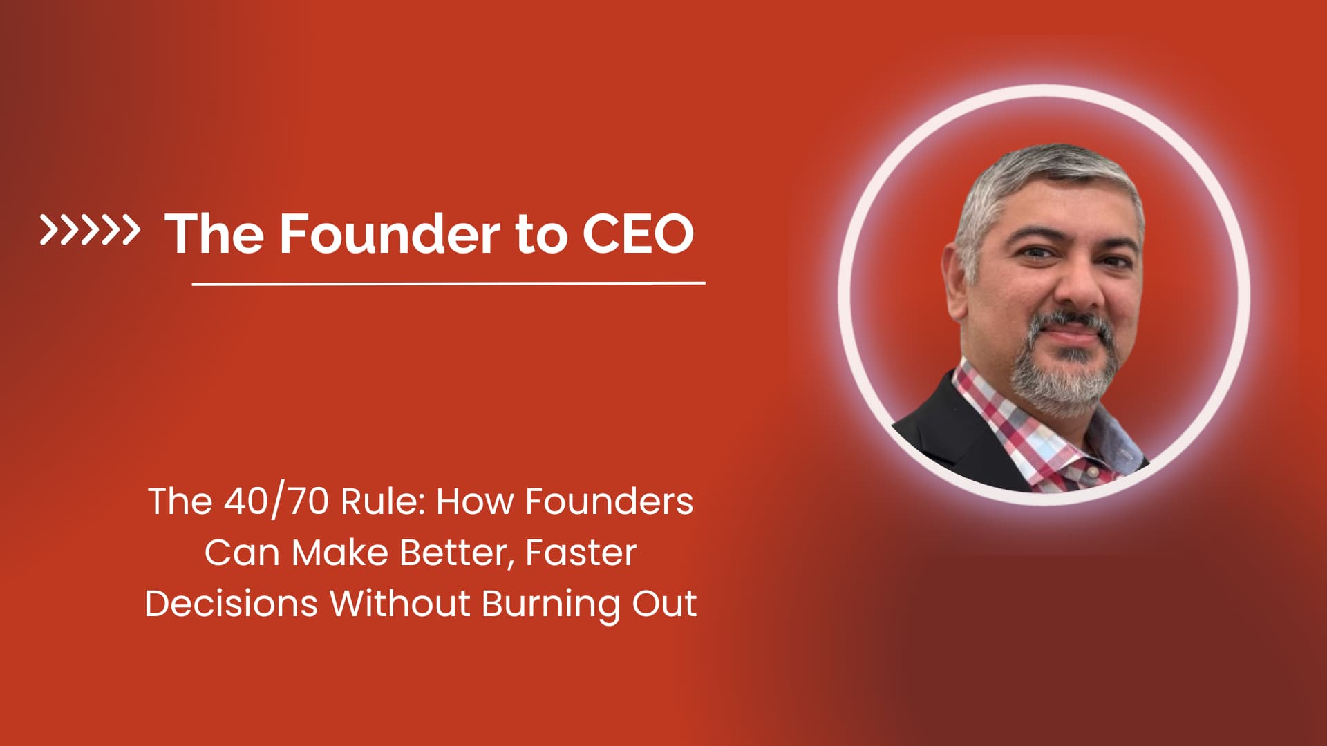 The 40/70 Rule: How Founders Can Make Better, Faster Decisions Without Burning Out