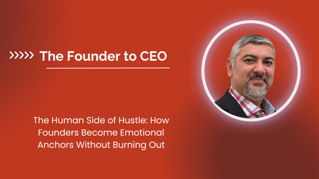The Human Side of Hustle: How Founders Become Emotional Anchors Without Burning Out